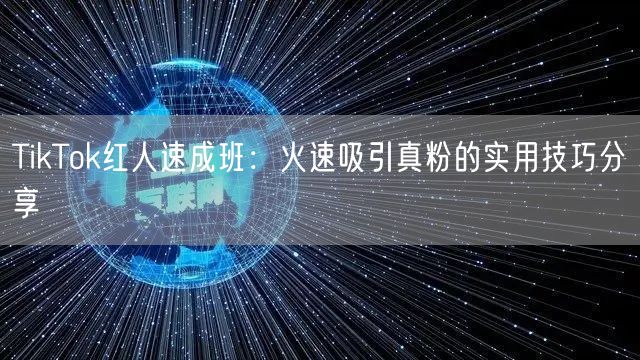 TikTok红人速成班：火速吸引真粉的实用技巧分享