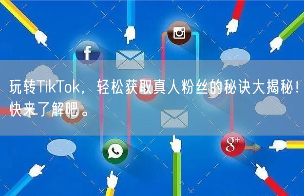 玩转TikTok，轻松获取真人粉丝的秘诀大揭秘！快来了解吧。