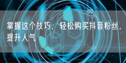 掌握这个技巧，轻松购买抖音粉丝，提升人气