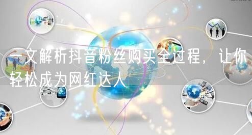 一文解析抖音粉丝购买全过程，让你轻松成为网红达人