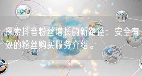 探索抖音粉丝增长的新路径：安全有效的粉丝购买服务介绍。