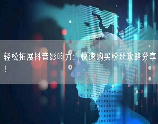 轻松拓展抖音影响力：快速购买粉丝攻略分享！