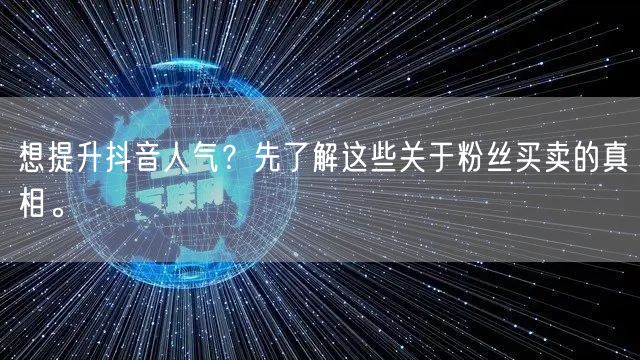 想提升抖音人气？先了解这些关于粉丝买卖的真相。