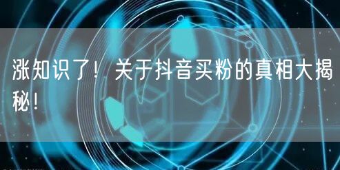 涨知识了！关于抖音买粉的真相大揭秘！