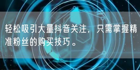 轻松吸引大量抖音关注，只需掌握精准粉丝的购买技巧。