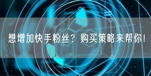想增加快手粉丝？购买策略来帮你！