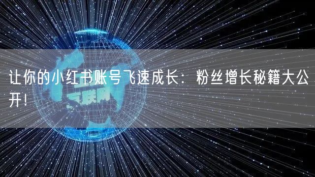 让你的小红书账号飞速成长：粉丝增长秘籍大公开！