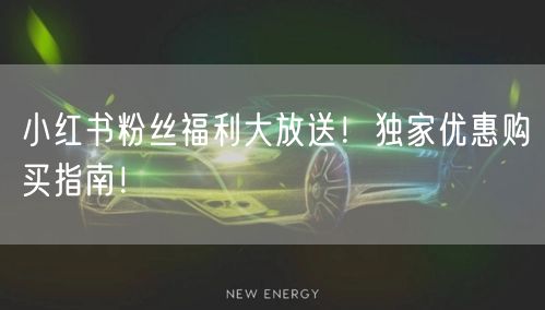 小红书粉丝福利大放送！独家优惠购买指南！