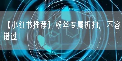 【小红书推荐】粉丝专属折扣，不容错过！