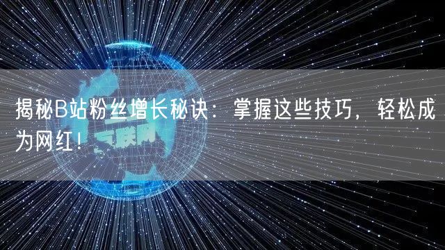 揭秘B站粉丝增长秘诀：掌握这些技巧，轻松成为网红！