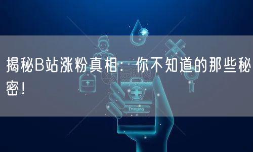 揭秘B站涨粉真相：你不知道的那些秘密！