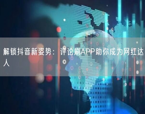解锁抖音新姿势：评论刷APP助你成为网红达人