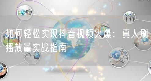 如何轻松实现抖音视频火爆：真人刷播放量实战指南