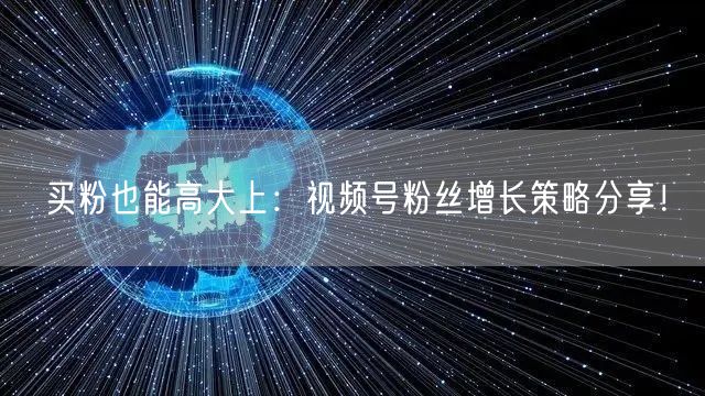 买粉也能高大上：视频号粉丝增长策略分享！