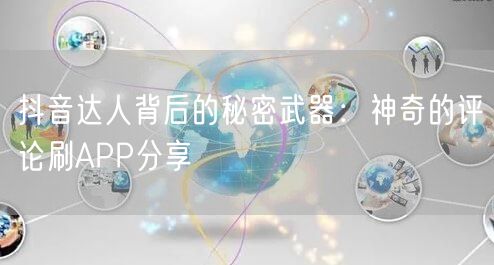 抖音达人背后的秘密武器：神奇的评论刷APP分享