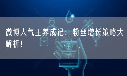 微博人气王养成记：粉丝增长策略大解析！