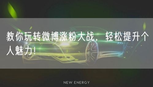 教你玩转微博涨粉大战，轻松提升个人魅力！