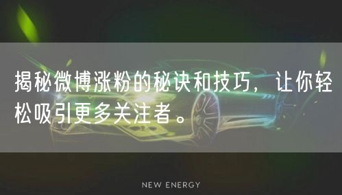 揭秘微博涨粉的秘诀和技巧，让你轻松吸引更多关注者。