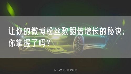 让你的微博粉丝数翻倍增长的秘诀，你掌握了吗？