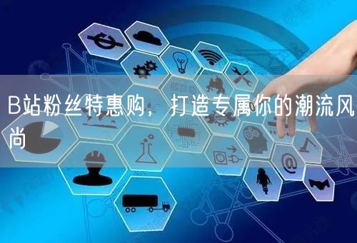 B站粉丝特惠购，打造专属你的潮流风尚