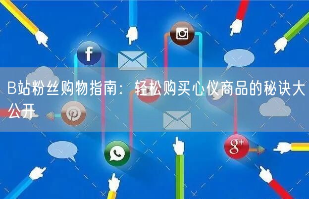 B站粉丝购物指南：轻松购买心仪商品的秘诀大公开