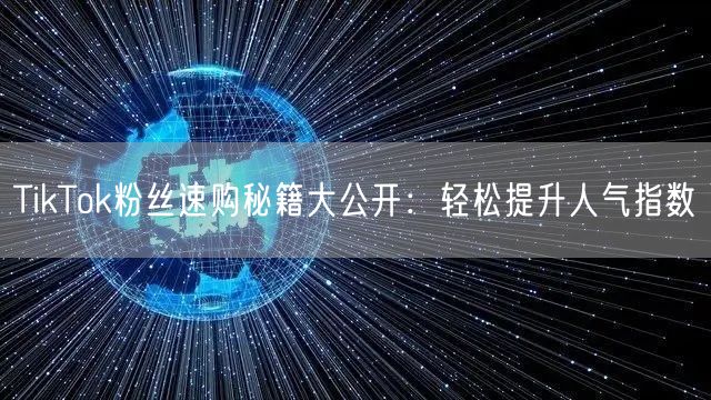 TikTok粉丝速购秘籍大公开：轻松提升人气指数