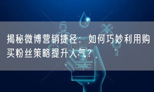 揭秘微博营销捷径：如何巧妙利用购买粉丝策略提升人气？