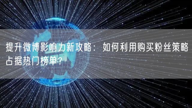 提升微博影响力新攻略：如何利用购买粉丝策略占据热门榜单？