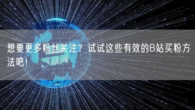 想要更多粉丝关注？试试这些有效的B站买粉方法吧！