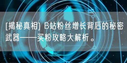 [揭秘真相] B站粉丝增长背后的秘密武器——买粉攻略大解析。