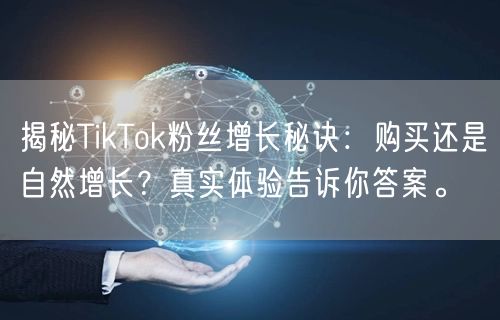 揭秘TikTok粉丝增长秘诀：购买还是自然增长？真实体验告诉你答案。
