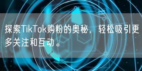 探索TikTok购粉的奥秘，轻松吸引更多关注和互动。