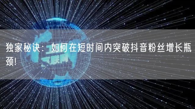 独家秘诀：如何在短时间内突破抖音粉丝增长瓶颈!