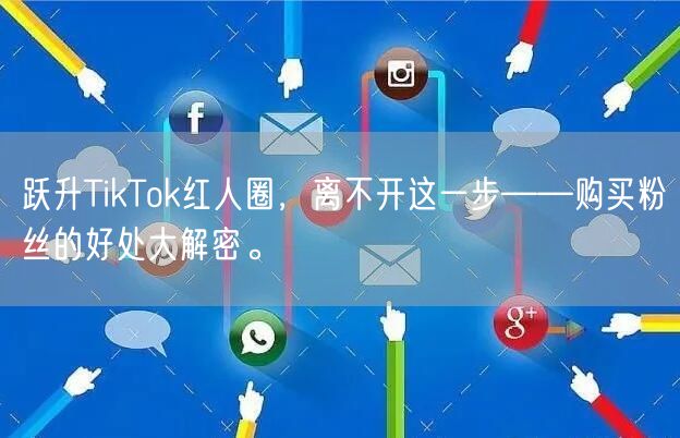 跃升TikTok红人圈，离不开这一步——购买粉丝的好处大解密。