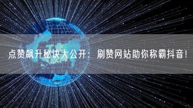 点赞飙升秘诀大公开：刷赞网站助你称霸抖音！