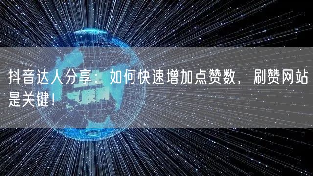 抖音达人分享：如何快速增加点赞数，刷赞网站是关键！