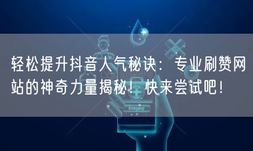 轻松提升抖音人气秘诀：专业刷赞网站的神奇力量揭秘！快来尝试吧！