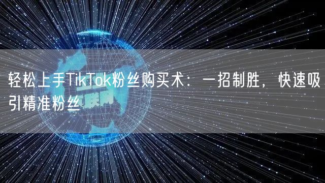 轻松上手TikTok粉丝购买术：一招制胜，快速吸引精准粉丝