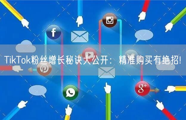 TikTok粉丝增长秘诀大公开：精准购买有绝招!