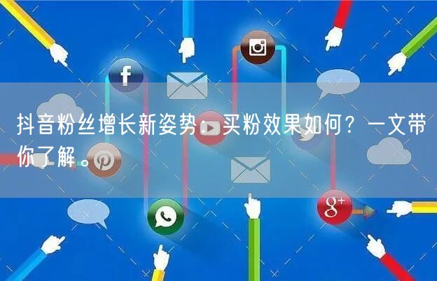 抖音粉丝增长新姿势：买粉效果如何？一文带你了解。