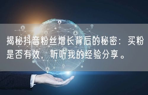 揭秘抖音粉丝增长背后的秘密：买粉是否有效，听听我的经验分享。