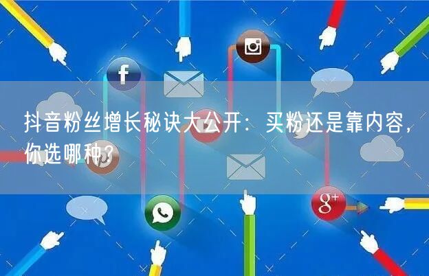 抖音粉丝增长秘诀大公开：买粉还是靠内容，你选哪种？