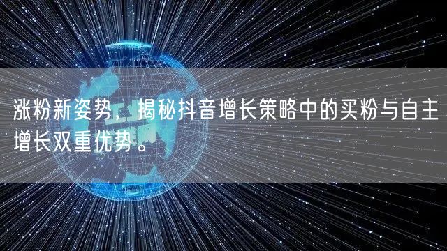 涨粉新姿势，揭秘抖音增长策略中的买粉与自主增长双重优势。