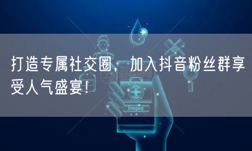 打造专属社交圈，加入抖音粉丝群享受人气盛宴！