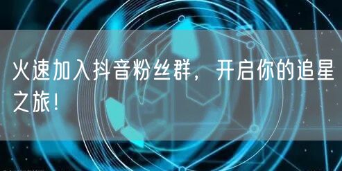 火速加入抖音粉丝群，开启你的追星之旅！
