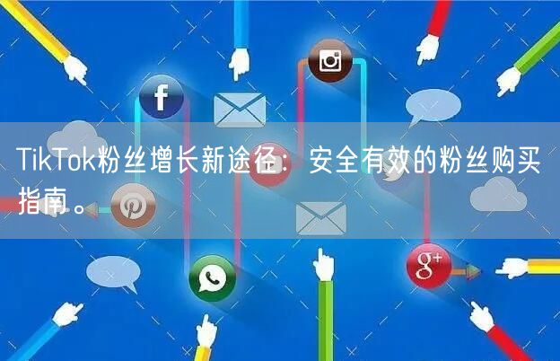 TikTok粉丝增长新途径：安全有效的粉丝购买指南。
