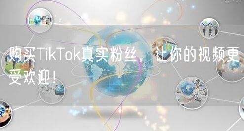 购买TikTok真实粉丝，让你的视频更受欢迎！