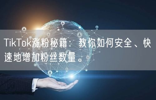 TikTok涨粉秘籍：教你如何安全、快速地增加粉丝数量。