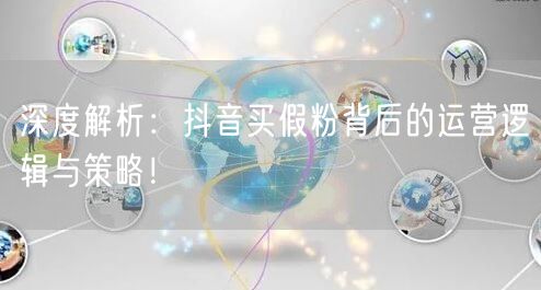 深度解析：抖音买假粉背后的运营逻辑与策略！