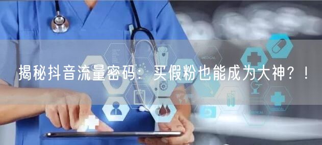 揭秘抖音流量密码：买假粉也能成为大神？！